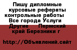 Пишу дипломные курсовые рефераты контрольные работы  - Все города Услуги » Другие   . Пермский край,Березники г.